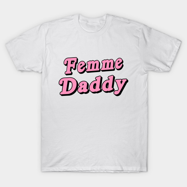 Femme Daddy Femme Daddy TShirt TeePublic
